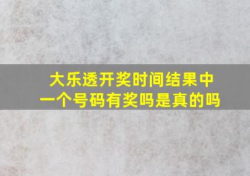 大乐透开奖时间结果中一个号码有奖吗是真的吗