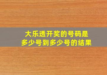 大乐透开奖的号码是多少号到多少号的结果