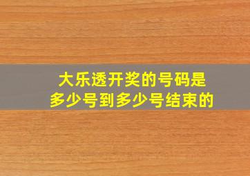 大乐透开奖的号码是多少号到多少号结束的