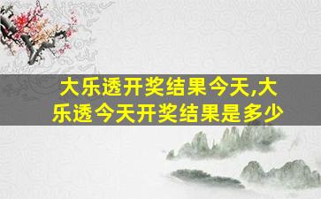 大乐透开奖结果今天,大乐透今天开奖结果是多少