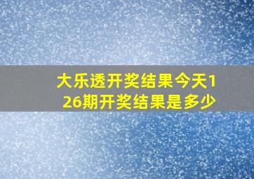 大乐透开奖结果今天126期开奖结果是多少