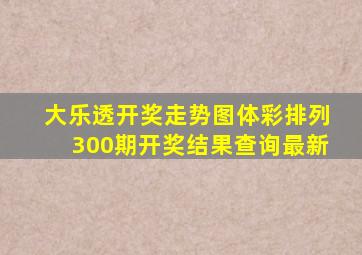 大乐透开奖走势图体彩排列300期开奖结果查询最新