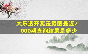 大乐透开奖走势图最近2000期查询结果是多少