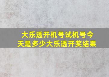 大乐透开机号试机号今天是多少大乐透开奖结果