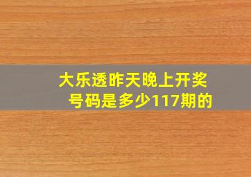 大乐透昨天晚上开奖号码是多少117期的