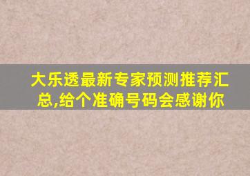 大乐透最新专家预测推荐汇总,给个准确号码会感谢你