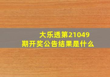 大乐透第21049期开奖公告结果是什么