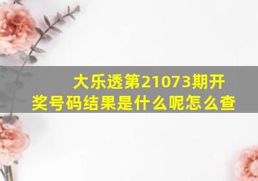 大乐透第21073期开奖号码结果是什么呢怎么查