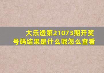 大乐透第21073期开奖号码结果是什么呢怎么查看