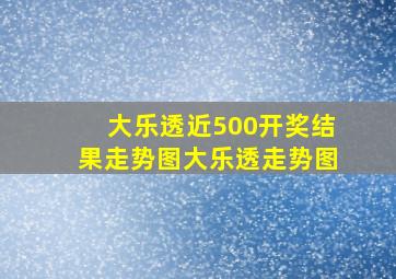 大乐透近500开奖结果走势图大乐透走势图