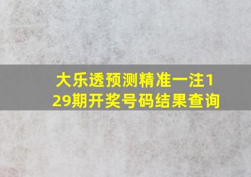 大乐透预测精准一注129期开奖号码结果查询