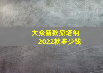 大众新款桑塔纳2022款多少钱