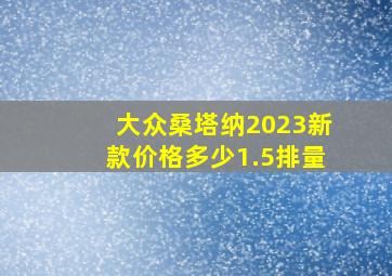 大众桑塔纳2023新款价格多少1.5排量