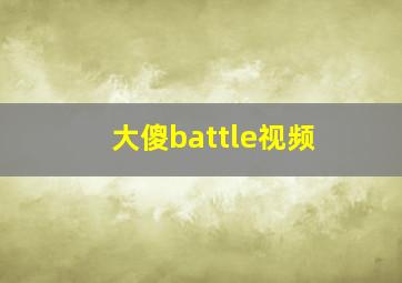 大傻battle视频