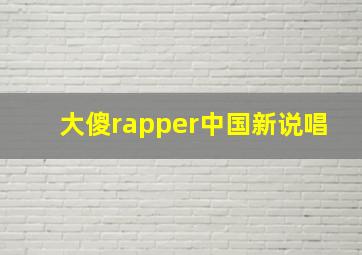 大傻rapper中国新说唱