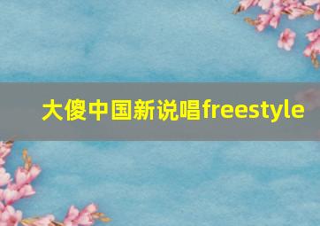 大傻中国新说唱freestyle