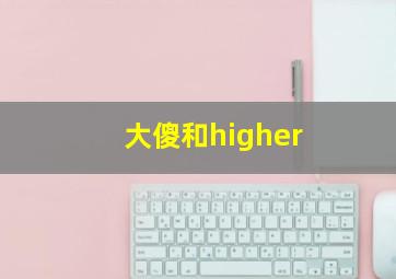 大傻和higher