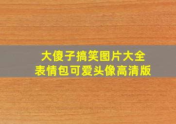 大傻子搞笑图片大全表情包可爱头像高清版