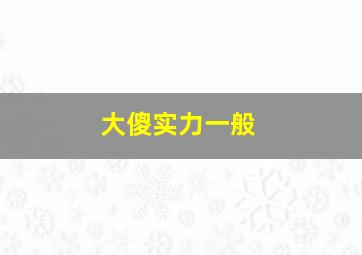 大傻实力一般