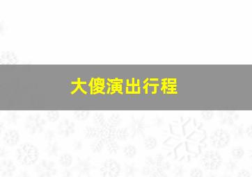 大傻演出行程