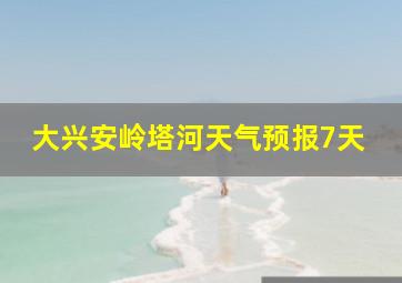 大兴安岭塔河天气预报7天