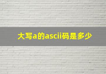 大写a的ascii码是多少