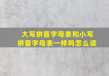 大写拼音字母表和小写拼音字母表一样吗怎么读