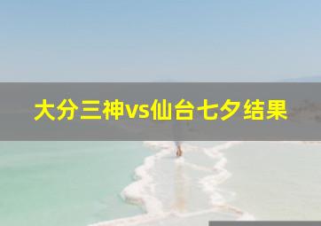 大分三神vs仙台七夕结果