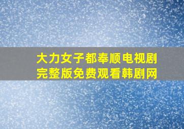 大力女子都奉顺电视剧完整版免费观看韩剧网