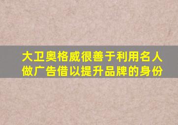 大卫奥格威很善于利用名人做广告借以提升品牌的身份