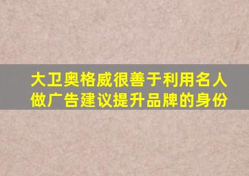 大卫奥格威很善于利用名人做广告建议提升品牌的身份