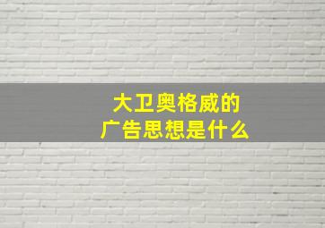 大卫奥格威的广告思想是什么