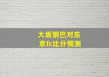 大坂钢巴对东京fc比分预测