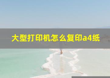 大型打印机怎么复印a4纸