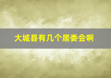 大城县有几个居委会啊