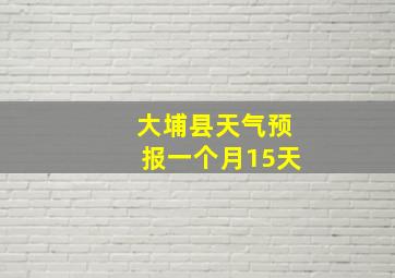 大埔县天气预报一个月15天