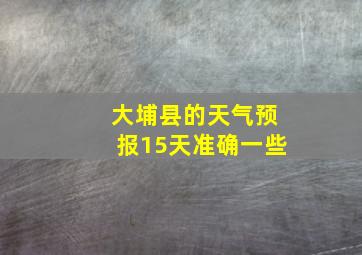 大埔县的天气预报15天准确一些