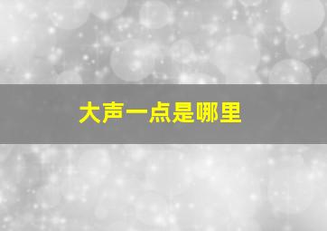 大声一点是哪里