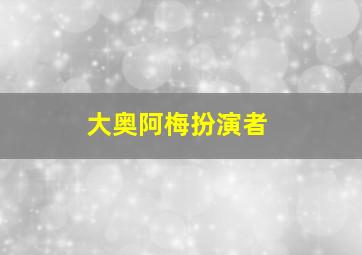 大奥阿梅扮演者