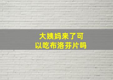 大姨妈来了可以吃布洛芬片吗