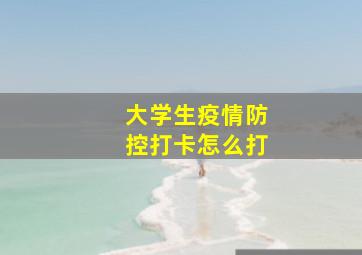 大学生疫情防控打卡怎么打