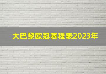 大巴黎欧冠赛程表2023年