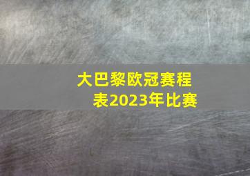 大巴黎欧冠赛程表2023年比赛