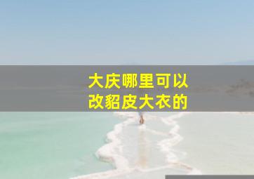 大庆哪里可以改貂皮大衣的