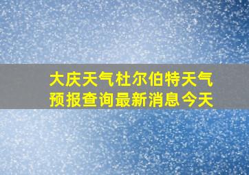 大庆天气杜尔伯特天气预报查询最新消息今天