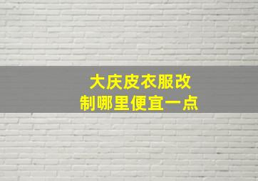 大庆皮衣服改制哪里便宜一点