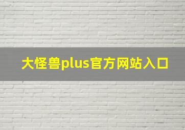 大怪兽plus官方网站入口