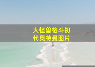 大怪兽格斗初代奥特曼图片