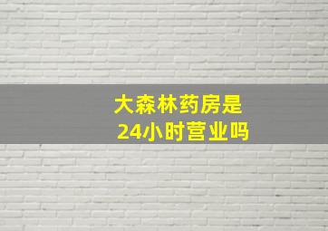 大森林药房是24小时营业吗