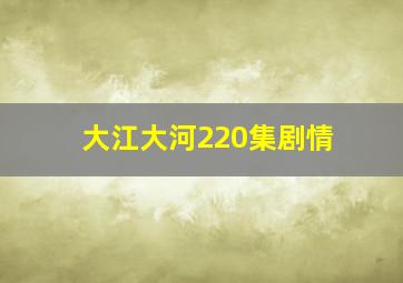 大江大河220集剧情